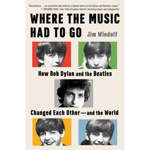 Where the Music Had to Go: How Bob Dylan and the Beatles Changed Each Other - And the World - Hardcover